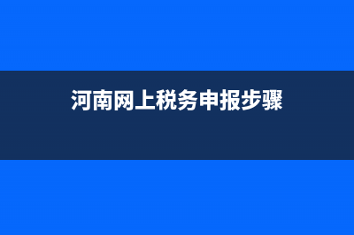 河南稅務(wù)網(wǎng)上申報(河南省稅務(wù)網(wǎng)上申報) (河南網(wǎng)上稅務(wù)申報步驟)