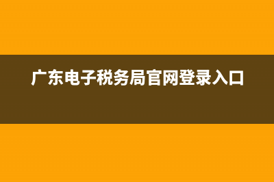 廣東電子稅務(wù)局服務(wù)手冊(國家稅務(wù)總局廣東省電子稅務(wù)局使用教程) (廣東電子稅務(wù)局官網(wǎng)登錄入口)