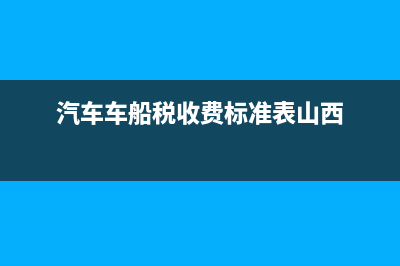 汽車車船稅收費(fèi)標(biāo)準(zhǔn)表 (汽車車船稅收費(fèi)標(biāo)準(zhǔn)表山西)