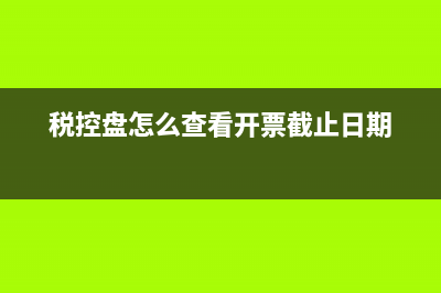 稅控盤怎么查看是否清卡成功？ (稅控盤怎么查看開票截止日期)