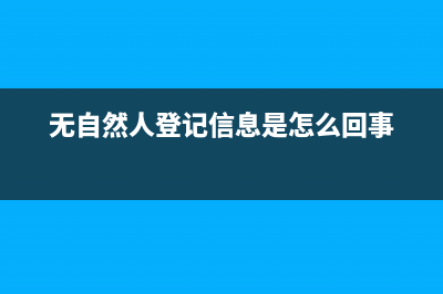 無自然人登記信息是怎么回事？ (無自然人登記信息是怎么回事)