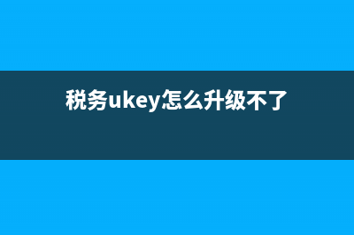 稅務ukey怎么升級最新版本(如何下載ukey開票軟件) (稅務ukey怎么升級不了)