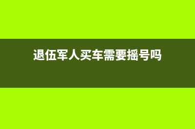 退伍軍人買車需要繳納購置稅嗎？ (退伍軍人買車需要搖號嗎)