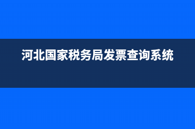 河北國(guó)家稅務(wù)局發(fā)票真?zhèn)尾樵兿到y(tǒng)(河北省國(guó)家稅務(wù)總局發(fā)票真?zhèn)尾樵? (河北國(guó)家稅務(wù)局發(fā)票查詢系統(tǒng))