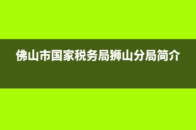 佛山市國家稅務(wù)局網(wǎng)上報稅大廳(佛山網(wǎng)上辦稅服務(wù)廳) (佛山市國家稅務(wù)局獅山分局簡介)