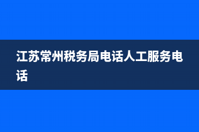 江蘇常州稅務(wù)局(江蘇常州稅務(wù)局工資待遇) (江蘇常州稅務(wù)局電話人工服務(wù)電話)