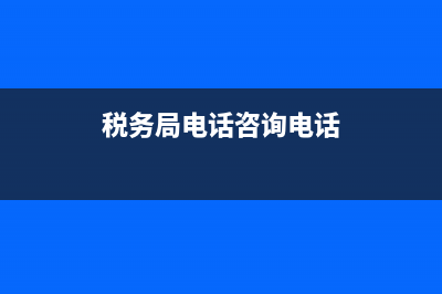 稅務(wù)局電話(huà)咨詢(xún)熱線(xiàn)？ (稅務(wù)局電話(huà)咨詢(xún)電話(huà))