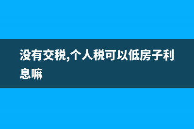 沒有交稅，個(gè)人完稅證明怎么辦？ (沒有交稅,個(gè)人稅可以低房子利息嘛)