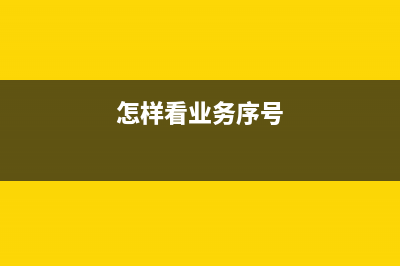 怎么查業(yè)務(wù)序號(hào)？ (怎樣看業(yè)務(wù)序號(hào))