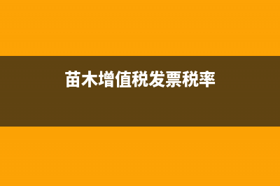 苗木增值稅稅率多少？ (苗木增值稅發(fā)票稅率)