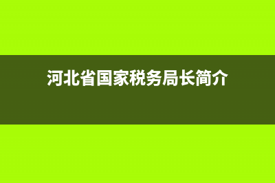 河北省國家稅務(wù)局投訴電話(河北稅務(wù)舉報電話) (河北省國家稅務(wù)局長簡介)