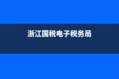 浙江國稅電子稅務(wù)局乍樣申報(浙江省電子稅務(wù)局使用教程) (浙江國稅電子稅務(wù)局)