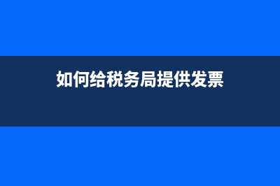 如何給稅務(wù)局提意見(給稅務(wù)局的意見建議) (如何給稅務(wù)局提供發(fā)票)