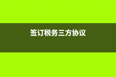 簽稅務三方協(xié)議(簽稅務三方協(xié)議時開戶行行號怎么取得) (簽訂稅務三方協(xié)議)