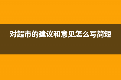 對超市的建議和意見提出？ (對超市的建議和意見怎么寫簡短)