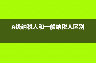 a級納稅人和一般納稅人區(qū)別？ (A級納稅人和一般納稅人區(qū)別)