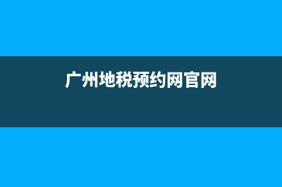 廣州地稅預(yù)約網(wǎng)(廣州地稅預(yù)約的指南) (廣州地稅預(yù)約網(wǎng)官網(wǎng))