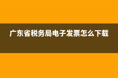 廣東省稅務(wù)局電子發(fā)票查詢系統(tǒng)(廣東省稅務(wù)局電子發(fā)票查詢系統(tǒng)網(wǎng)址) (廣東省稅務(wù)局電子發(fā)票怎么下載)