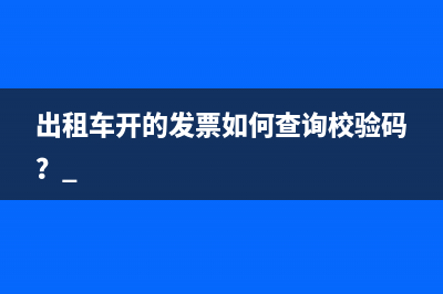 出租車開的發(fā)票如何查詢校驗碼？ 