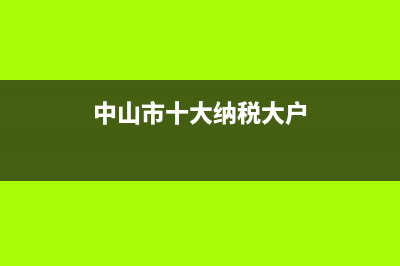 中山市十大納稅企業(yè)，中山的知名納稅企業(yè)有哪些 (中山市十大納稅大戶)