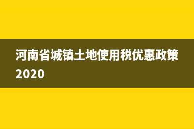 河南省城鎮(zhèn)土地使用稅實施細則 (河南省城鎮(zhèn)土地使用稅優(yōu)惠政策2020)