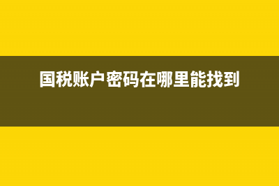 國稅默認(rèn)賬號是什么意思(國稅賬戶密碼在哪里能找到) (國稅賬戶密碼在哪里能找到)