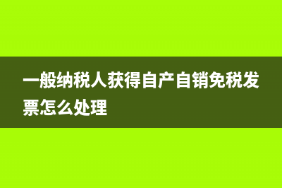 一般納稅人獲得普通發(fā)票的處理？ (一般納稅人獲得自產(chǎn)自銷免稅發(fā)票怎么處理)