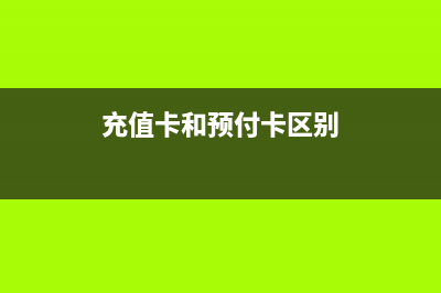 充值卡和預(yù)付卡的區(qū)別？ (充值卡和預(yù)付卡區(qū)別)