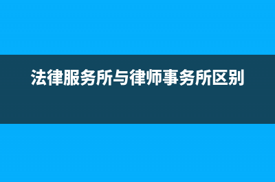 律師事務(wù)所適用稅率 (法律服務(wù)所與律師事務(wù)所區(qū)別)