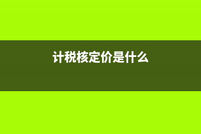 核定計稅價格是什么意思？ (計稅核定價是什么)