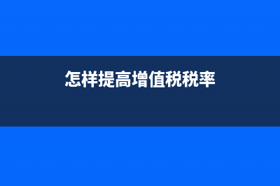 怎樣提高增值稅專用發(fā)票開票限額？ (怎樣提高增值稅稅率)