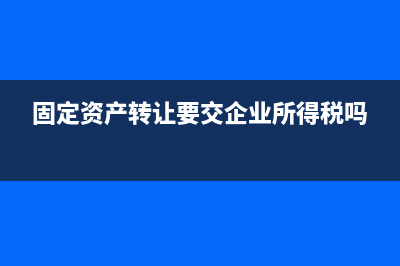 固定資產(chǎn)轉讓要繳納哪些稅？ (固定資產(chǎn)轉讓要交企業(yè)所得稅嗎)