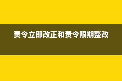 責令立即改正和責令限期改正區(qū)別？ (責令立即改正和責令限期整改)