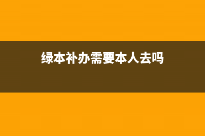 綠本補(bǔ)辦流程及費(fèi)用？ (綠本補(bǔ)辦需要本人去嗎)