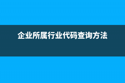 企業(yè)所屬行業(yè)代碼填錯如何改？ (企業(yè)所屬行業(yè)代碼查詢方法)