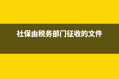 社保由稅務部門征收有什么用？ (社保由稅務部門征收的文件)