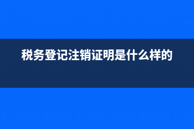 稅務(wù)登記注銷(xiāo)證明(稅務(wù)注銷(xiāo)證明樣本) (稅務(wù)登記注銷(xiāo)證明是什么樣的)