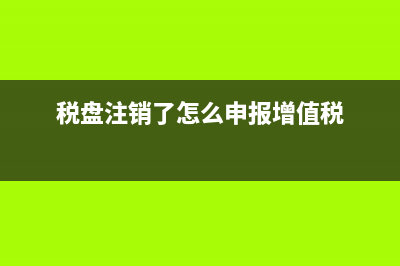 發(fā)稅盤注銷和國(guó)稅注銷(注銷稅盤是什么意思) (稅盤注銷了怎么申報(bào)增值稅)