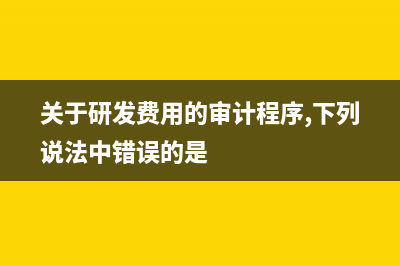 關(guān)于研發(fā)費用的稅務(wù)扣除(研發(fā)費用扣除稅率) (關(guān)于研發(fā)費用的審計程序,下列說法中錯誤的是)