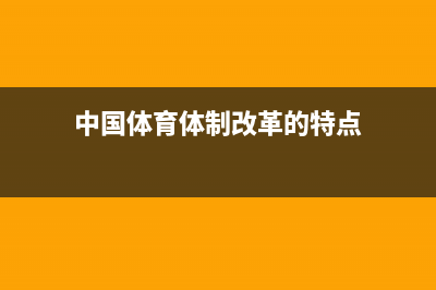 中國體育體制改革的難點(diǎn)是什么？ (中國體育體制改革的特點(diǎn))