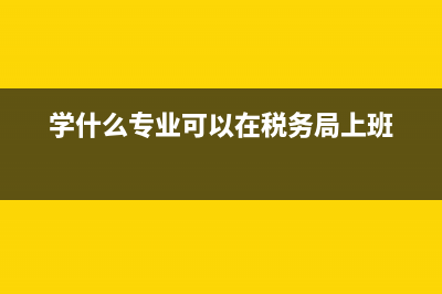 光跑稅務局能學到什么嗎(跑稅務局一般做什么工作) (學什么專業(yè)可以在稅務局上班)