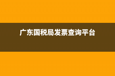 廣東國稅局發(fā)票真?zhèn)尾樵兿到y(tǒng)官網(wǎng)(廣東省地方稅務(wù)局發(fā)票查詢) (廣東國稅局發(fā)票查詢平臺)