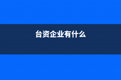 臺資企業(yè)有何優(yōu)點(diǎn)與缺點(diǎn) (臺資企業(yè)有什么)