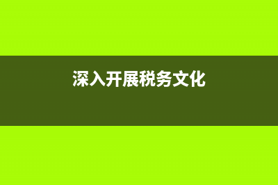 深入開展稅務文化建設(加強稅務文化建設發(fā)言稿) (深入開展稅務文化)