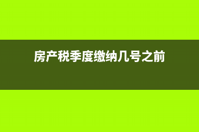 房產(chǎn)稅按季度繳納怎么計(jì)算？ (房產(chǎn)稅季度繳納幾號之前)