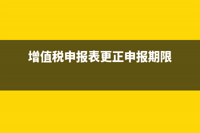 增值稅申報表更正申報期限是多久？ (增值稅申報表更正申報期限)