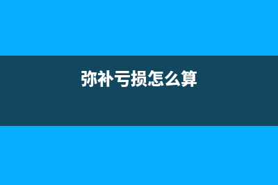 彌補(bǔ)虧損如何算？ (彌補(bǔ)虧損怎么算)