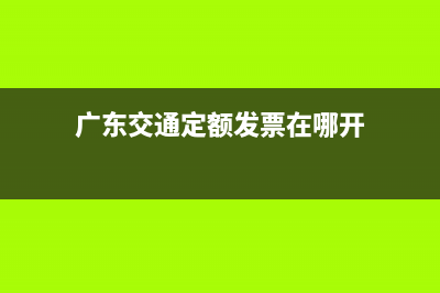 廣東交通定額發(fā)票 (廣東交通定額發(fā)票在哪開)