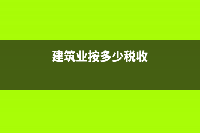 建筑業(yè)按多少稅率預(yù)繳增值稅？ (建筑業(yè)按多少稅收)