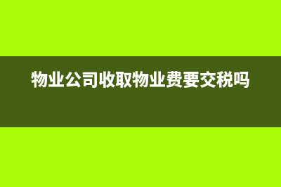 物業(yè)公司收取物業(yè)費(fèi)要不要交增值稅？ (物業(yè)公司收取物業(yè)費(fèi)要交稅嗎)